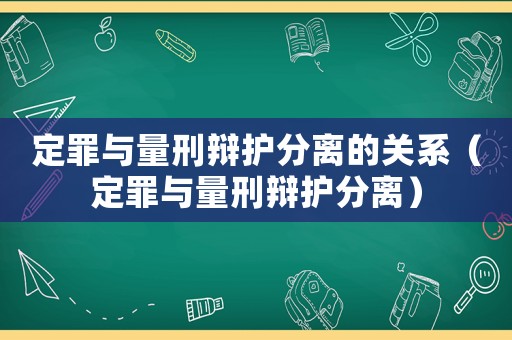 定罪與量刑辯護分離的關(guān)系（定罪與量刑辯護分離）