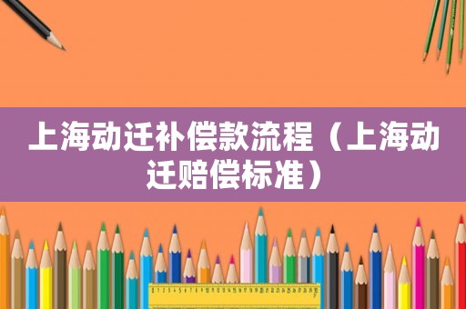 上海動遷補(bǔ)償款流程（上海動遷賠償標(biāo)準(zhǔn)）