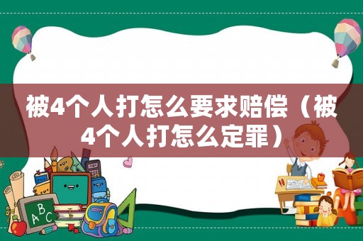 被4個人打怎么要求賠償（被4個人打怎么定罪）
