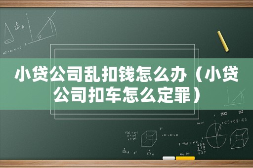 小貸公司亂扣錢(qián)怎么辦（小貸公司扣車(chē)怎么定罪）