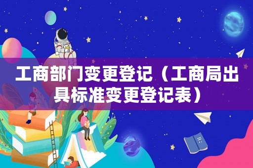 工商部門(mén)變更登記（工商局出具標(biāo)準(zhǔn)變更登記表）