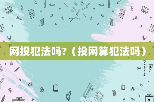 網(wǎng)投犯法嗎?（投網(wǎng)算犯法嗎）