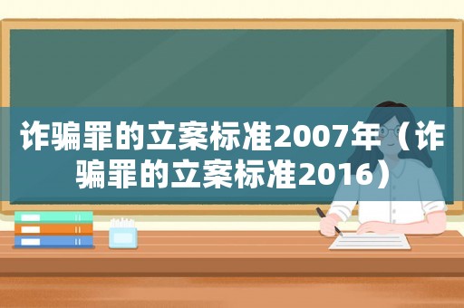 詐騙罪的立案標(biāo)準(zhǔn)2007年（詐騙罪的立案標(biāo)準(zhǔn)2016）