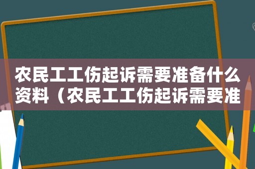 農(nóng)民工工傷起訴需要準備什么資料（農(nóng)民工工傷起訴需要準備什么）