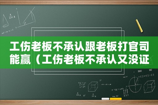 工傷老板不承認跟老板打官司能贏（工傷老板不承認又沒證據(jù)怎么辦）