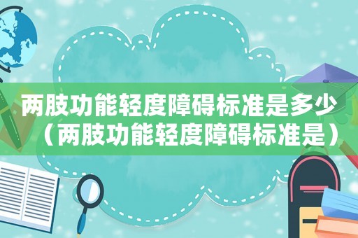 兩肢功能輕度障礙標準是多少（兩肢功能輕度障礙標準是）