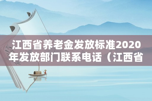 江西省養(yǎng)老金發(fā)放標(biāo)準(zhǔn)2020年發(fā)放部門(mén)聯(lián)系電話（江西省養(yǎng)老金發(fā)放標(biāo)準(zhǔn)）
