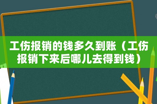 工傷報(bào)銷(xiāo)的錢(qián)多久到賬（工傷報(bào)銷(xiāo)下來(lái)后哪兒去得到錢(qián)）
