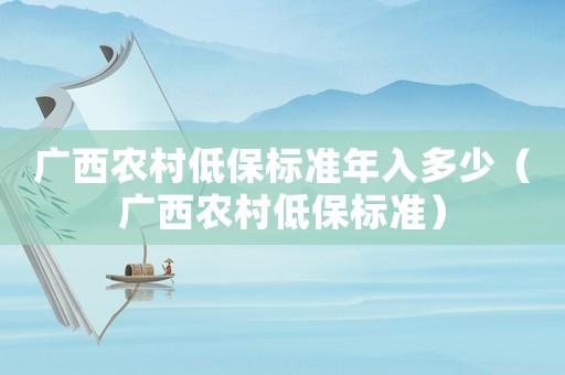 廣西農(nóng)村低保標準年入多少（廣西農(nóng)村低保標準）