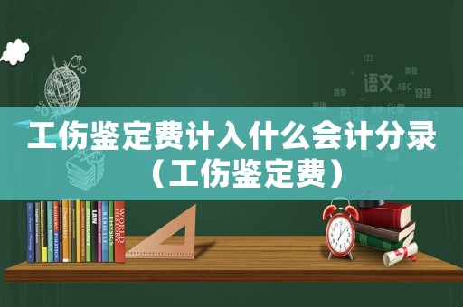 工傷鑒定費(fèi)計(jì)入什么會(huì)計(jì)分錄（工傷鑒定費(fèi)）