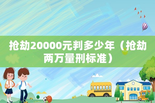 搶劫20000元判多少年（搶劫兩萬量刑標準）