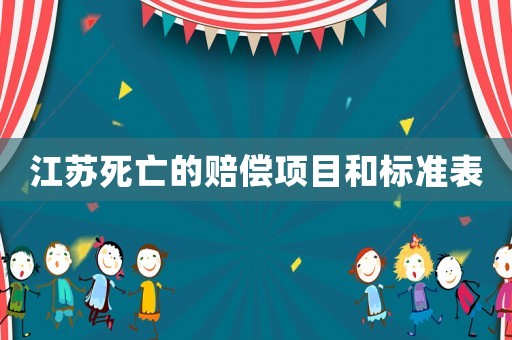 江蘇死亡的賠償項(xiàng)目和標(biāo)準(zhǔn)表
