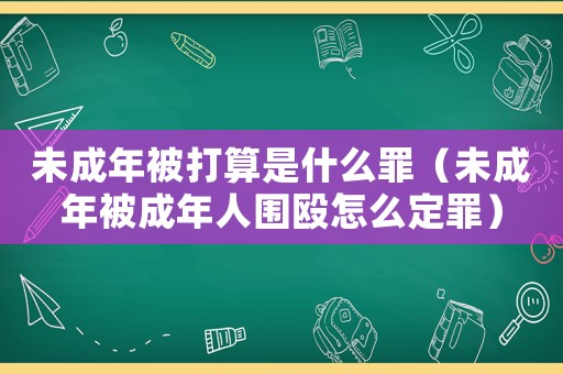 未成年被打算是什么罪（未成年被成年人圍毆怎么定罪）
