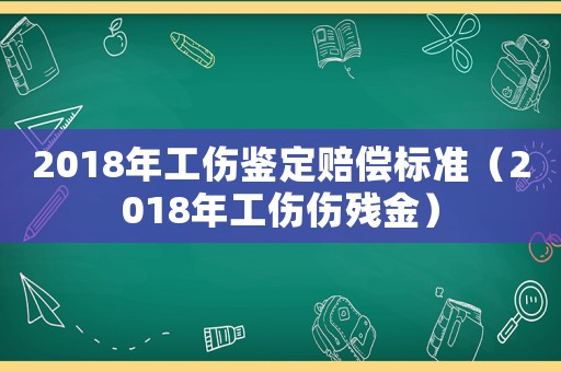2018年工傷鑒定賠償標(biāo)準(zhǔn)（2018年工傷傷殘金）