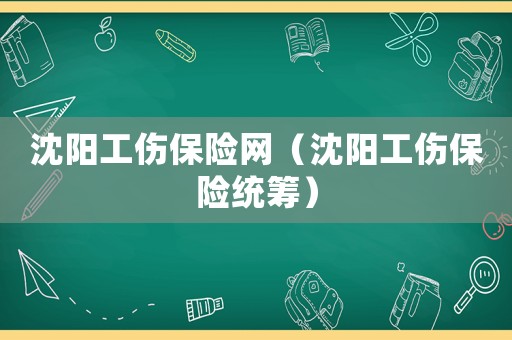 沈陽工傷保險網(wǎng)（沈陽工傷保險統(tǒng)籌）