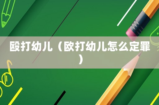 毆打幼兒（歐打幼兒怎么定罪）