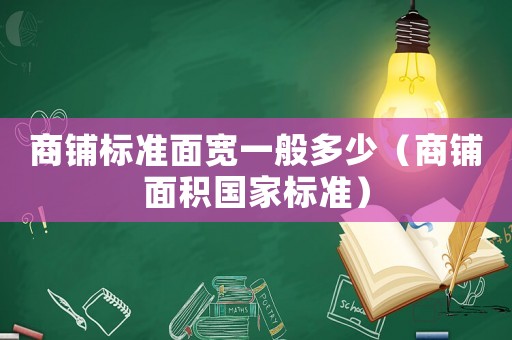 商鋪標(biāo)準(zhǔn)面寬一般多少（商鋪面積國家標(biāo)準(zhǔn)）