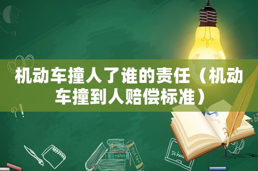 機動車撞人了誰的責(zé)任（機動車撞到人賠償標(biāo)準(zhǔn)）