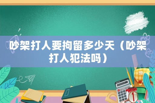 吵架打人要拘留多少天（吵架打人犯法嗎）