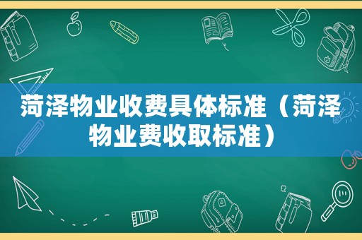 菏澤物業(yè)收費具體標準（菏澤物業(yè)費收取標準）