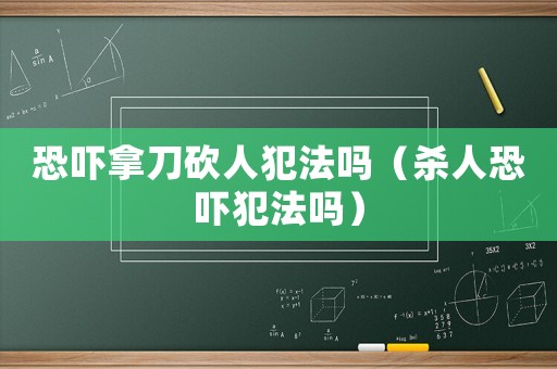 恐嚇拿刀砍人犯法嗎（殺人恐嚇犯法嗎）