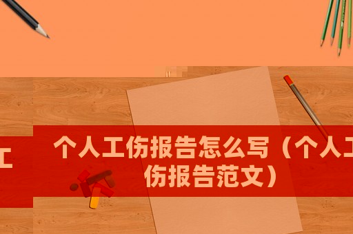 個(gè)人工傷報(bào)告怎么寫（個(gè)人工傷報(bào)告范文）