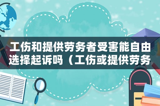 工傷和提供勞務者受害能自由選擇起訴嗎（工傷或提供勞務者人身損害）