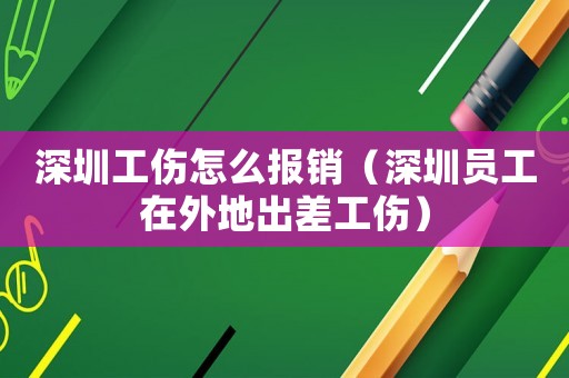 深圳工傷怎么報銷（深圳員工在外地出差工傷）