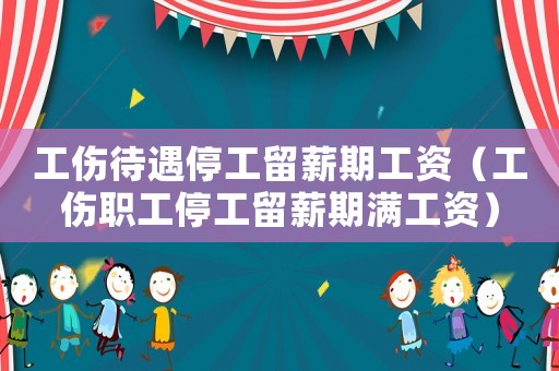 工傷待遇停工留薪期工資（工傷職工停工留薪期滿工資）