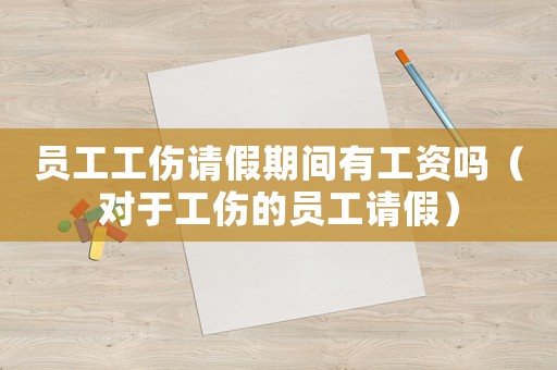 員工工傷請假期間有工資嗎（對于工傷的員工請假）