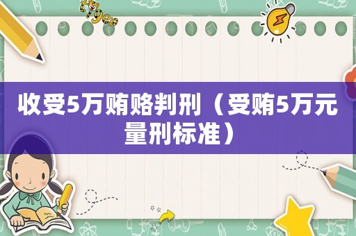 收受5萬(wàn)賄賂判刑（受賄5萬(wàn)元量刑標(biāo)準(zhǔn)）