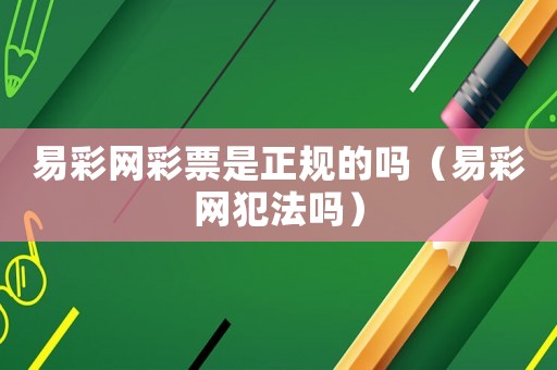 易彩網(wǎng)彩票是正規(guī)的嗎（易彩網(wǎng)犯法嗎）
