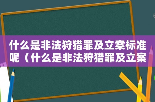 什么是非法狩獵罪及立案標(biāo)準(zhǔn)呢（什么是非法狩獵罪及立案標(biāo)準(zhǔn)）