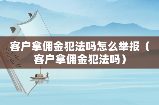 客戶(hù)拿傭金犯法嗎怎么舉報(bào)（客戶(hù)拿傭金犯法嗎）