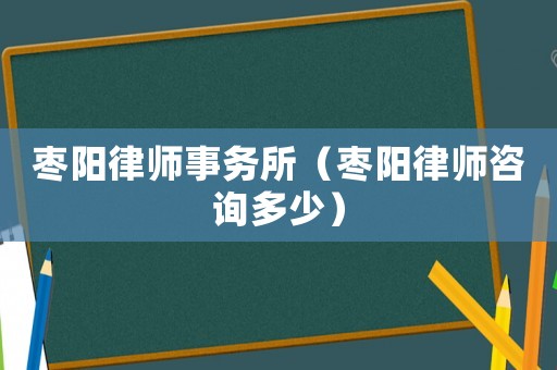 棗陽律師事務(wù)所（棗陽律師咨詢多少）