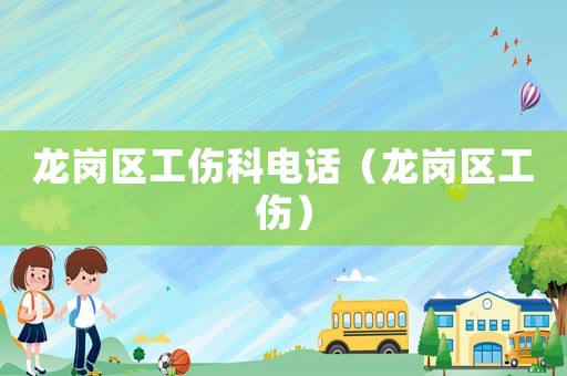 龍崗區(qū)工傷科電話（龍崗區(qū)工傷）