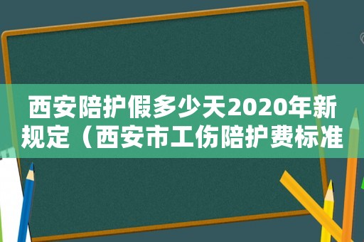 西安陪護假多少天2020年新規(guī)定（西安市工傷陪護費標準）