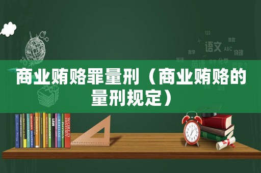 商業(yè)賄賂罪量刑（商業(yè)賄賂的量刑規(guī)定）