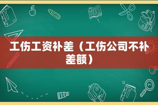 工傷工資補(bǔ)差（工傷公司不補(bǔ)差額）