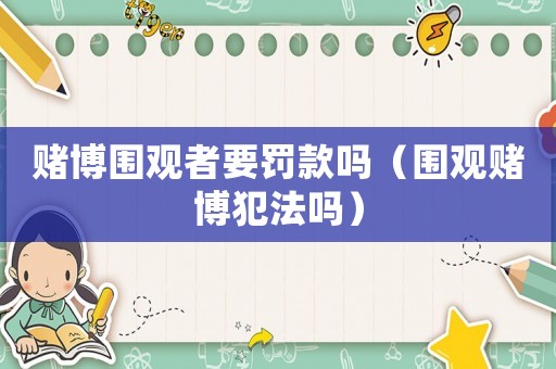 賭博圍觀者要罰款嗎（圍觀賭博犯法嗎）