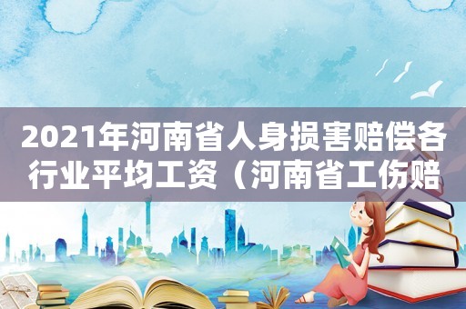 2021年河南省人身損害賠償各行業(yè)平均工資（河南省工傷賠償2018中國人均收入排名）