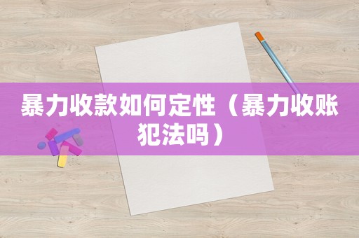暴力收款如何定性（暴力收賬犯法嗎）