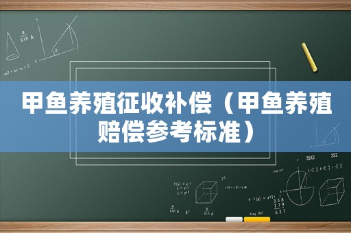 甲魚養(yǎng)殖征收補(bǔ)償（甲魚養(yǎng)殖賠償參考標(biāo)準(zhǔn)）