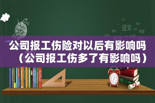 公司報工傷險對以后有影響嗎（公司報工傷多了有影響嗎）