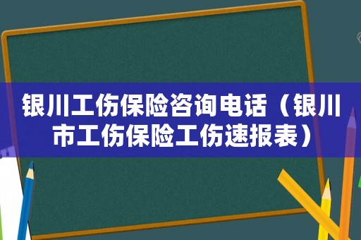 銀川工傷保險(xiǎn)咨詢電話（銀川市工傷保險(xiǎn)工傷速報(bào)表）
