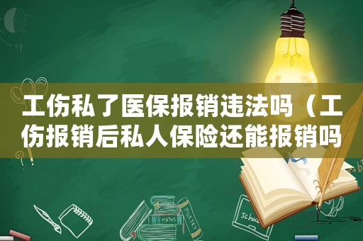 工傷私了醫(yī)保報(bào)銷違法嗎（工傷報(bào)銷后私人保險(xiǎn)還能報(bào)銷嗎）