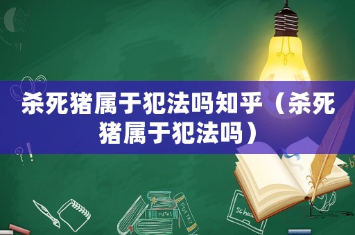 殺死豬屬于犯法嗎知乎（殺死豬屬于犯法嗎）