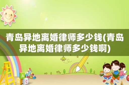 青島異地離婚律師多少錢(青島異地離婚律師多少錢啊)