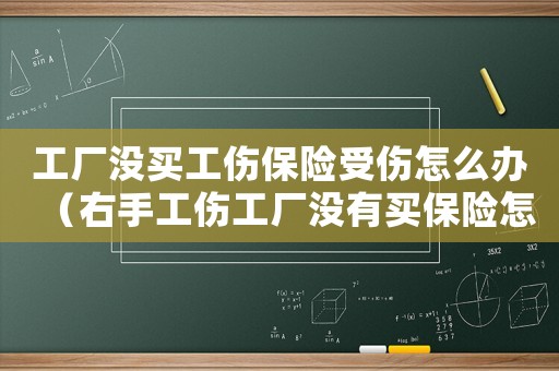 工廠沒買工傷保險(xiǎn)受傷怎么辦（右手工傷工廠沒有買保險(xiǎn)怎么賠償）