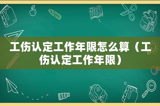 工傷認(rèn)定工作年限怎么算（工傷認(rèn)定工作年限）